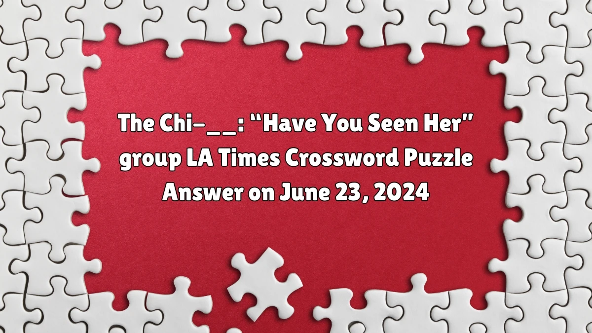 LA Times The Chi-__: “Have You Seen Her” group Crossword Clue Puzzle Answer from June 23, 2024