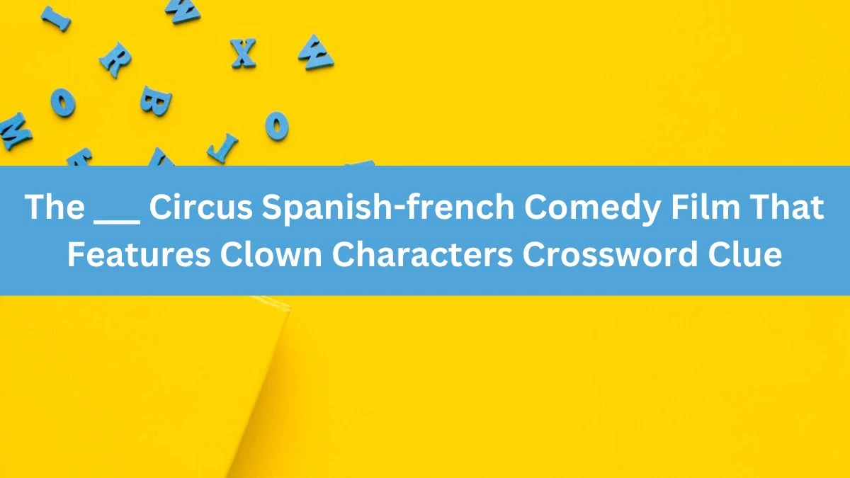 Daily Themed The ___ Circus Spanish-french Comedy Film That Features Clown Characters Crossword Clue Puzzle Answer from June 13, 2024