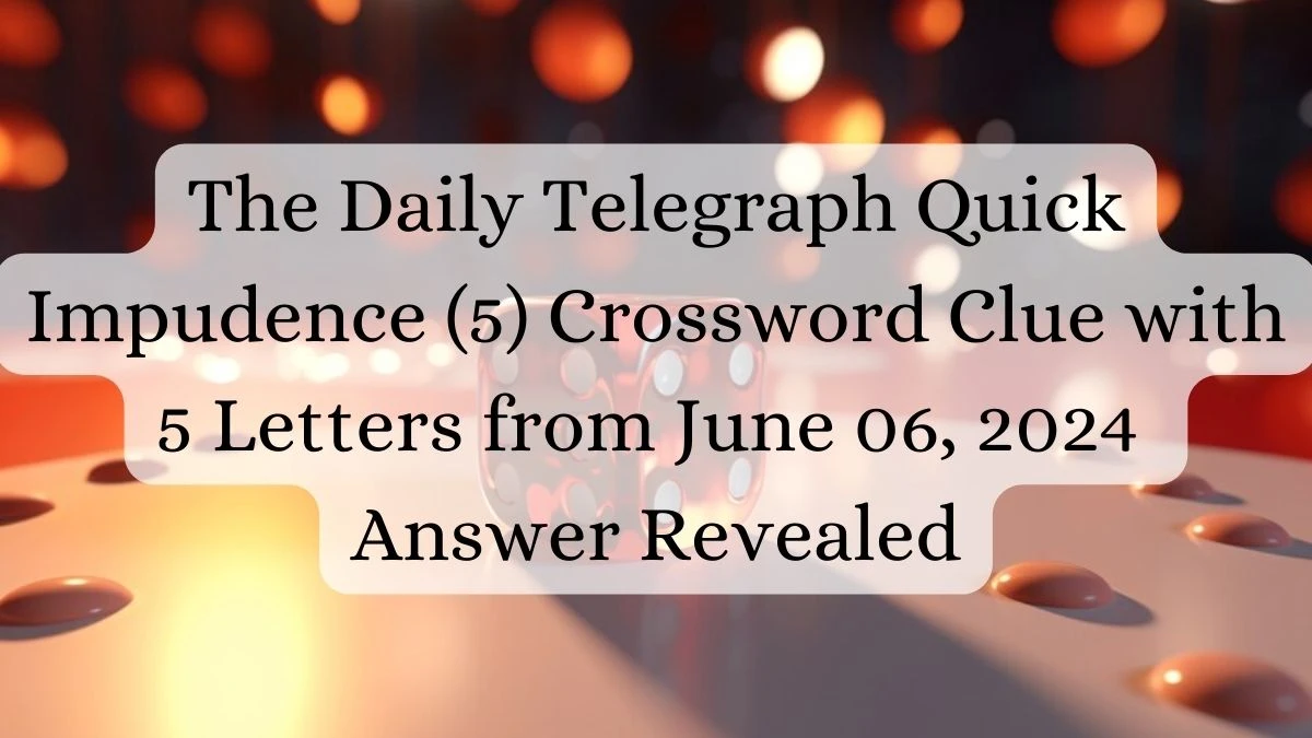 The Daily Telegraph Quick Impudence (5) Crossword Clue with 5 Letters from June 06, 2024 Answer Revealed