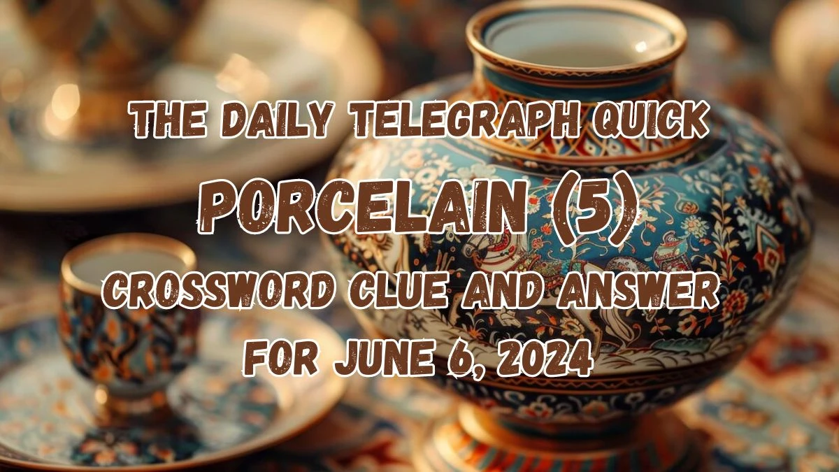 The Daily Telegraph Quick Porcelain (5) Crossword Clue and Answer for June 6, 2024
