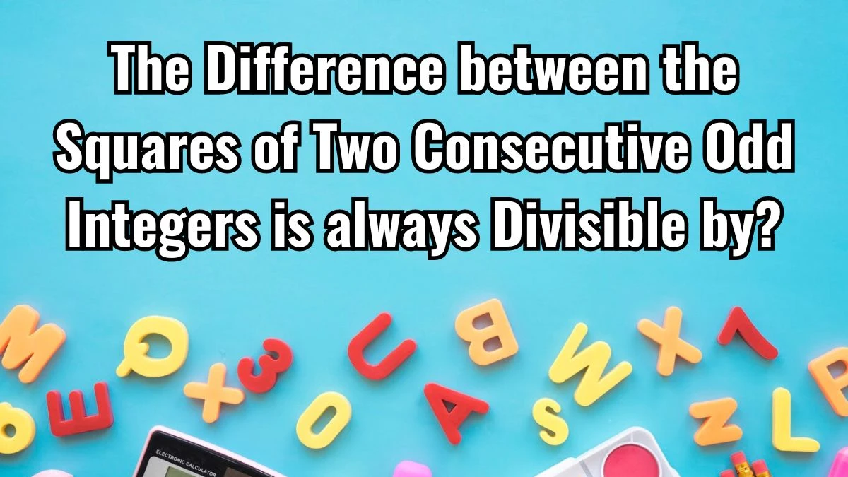 The Difference between the Squares of Two Consecutive Odd Integers is always Divisible by?