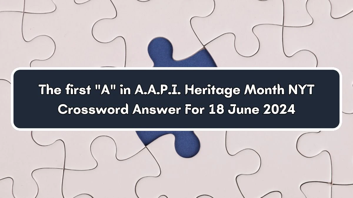 The first A in A.A.P.I. Heritage Month NYT Crossword Clue Puzzle Answer from June 18, 2024