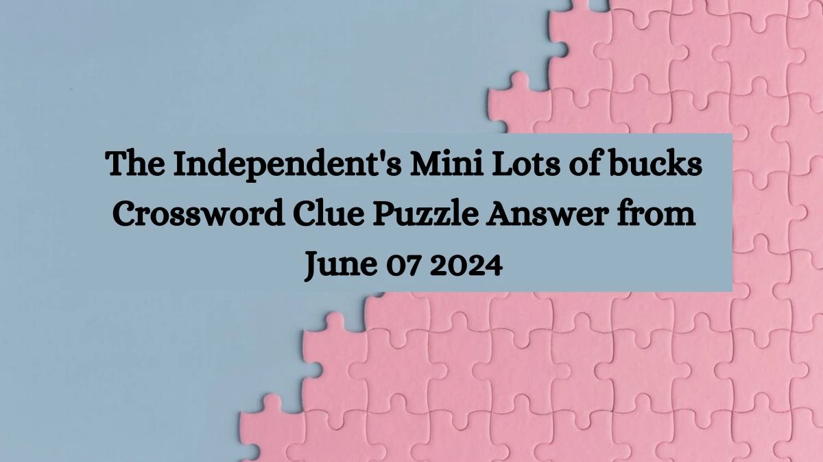 The Independent's Mini Lots of bucks Crossword Clue Puzzle Answer from June 07 2024