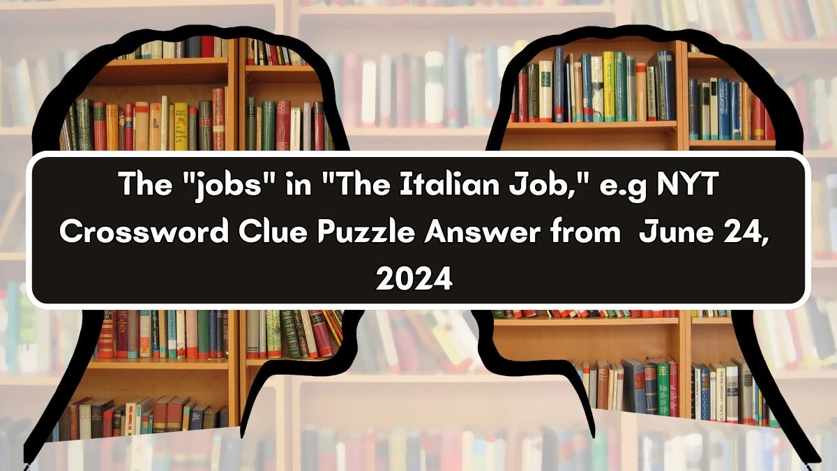 The jobs in The Italian Job, e.g NYT Crossword Clue Puzzle Answer from June 24, 2024