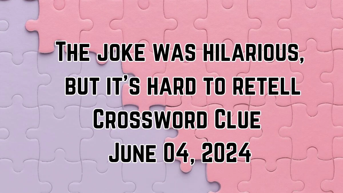 The joke was hilarious, but it's hard to retell Crossword Clue from June 04, 2024