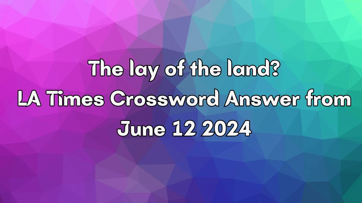 The lay of the land? LA Times Crossword Clue Puzzle Answer from June 12, 2024