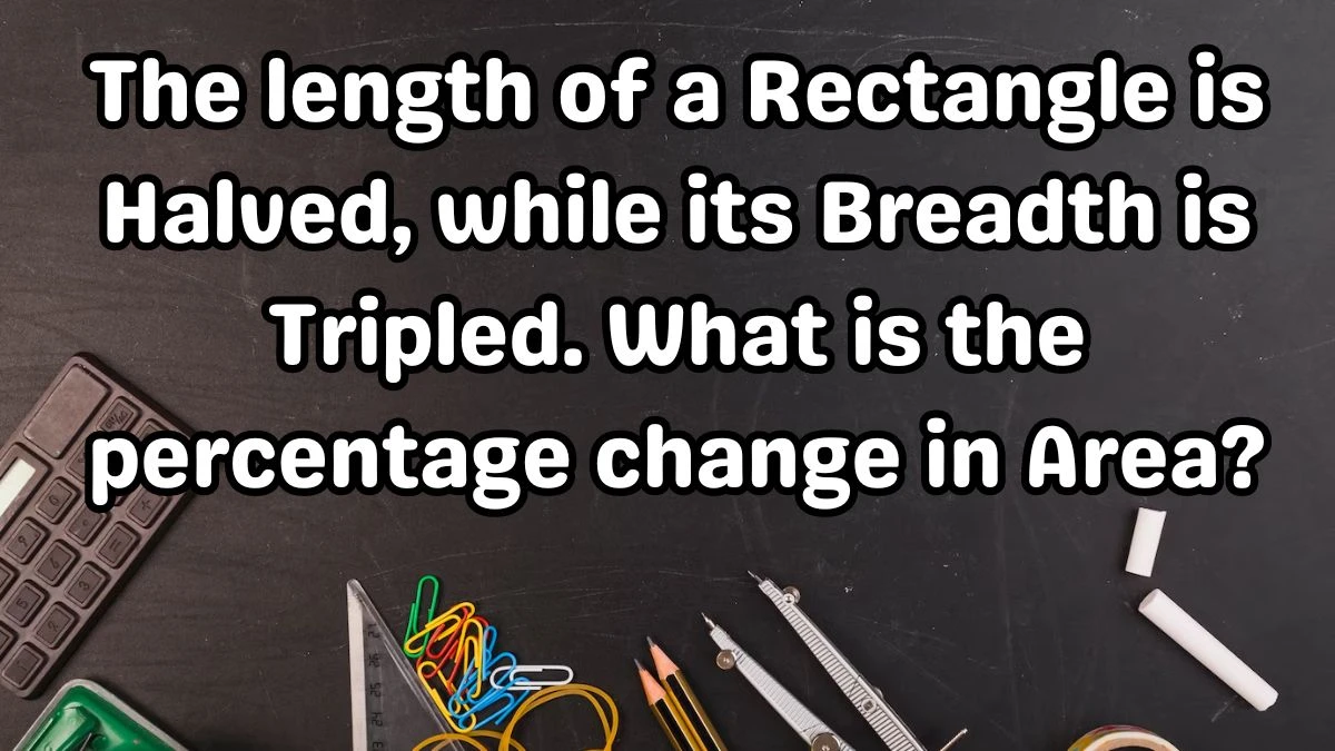 The length of a Rectangle is Halved, while its Breadth is Tripled. What is the percentage change in Area?