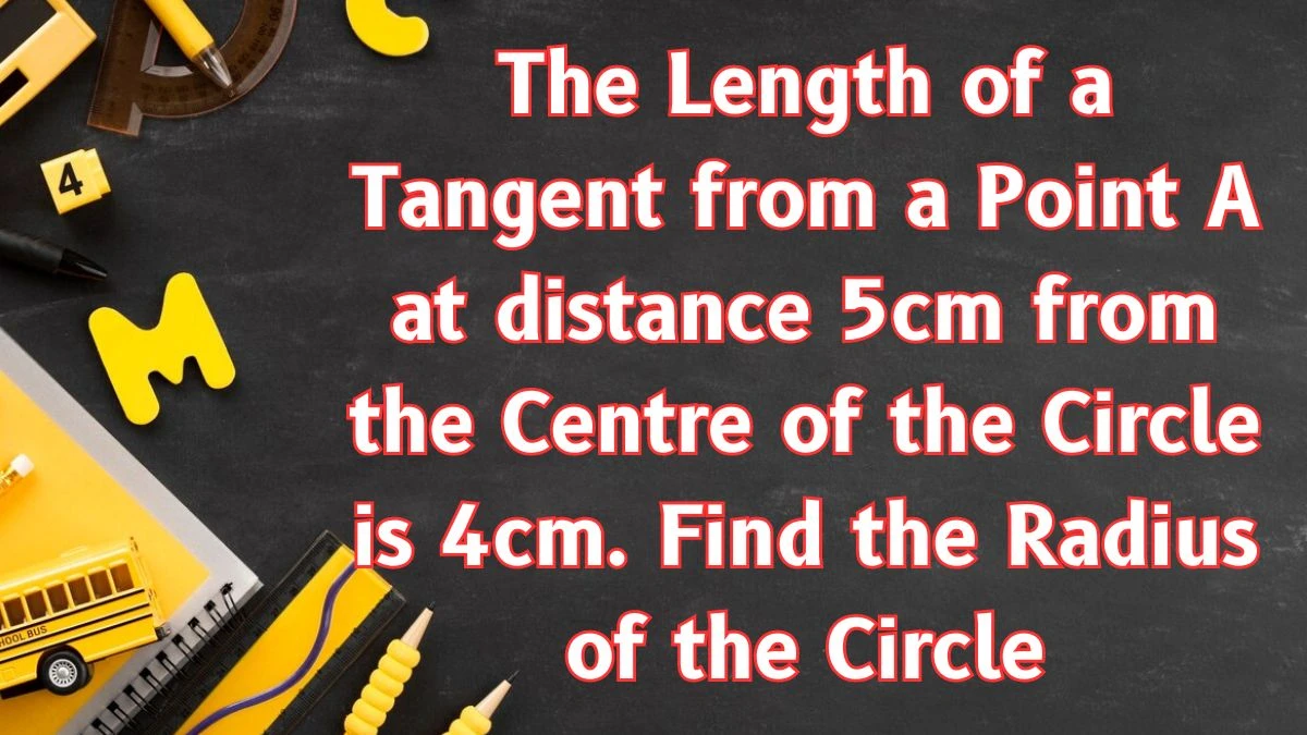 The Length of a Tangent from a Point A at distance 5cm from the Centre of the Circle is 4cm. Find the Radius of the Circle