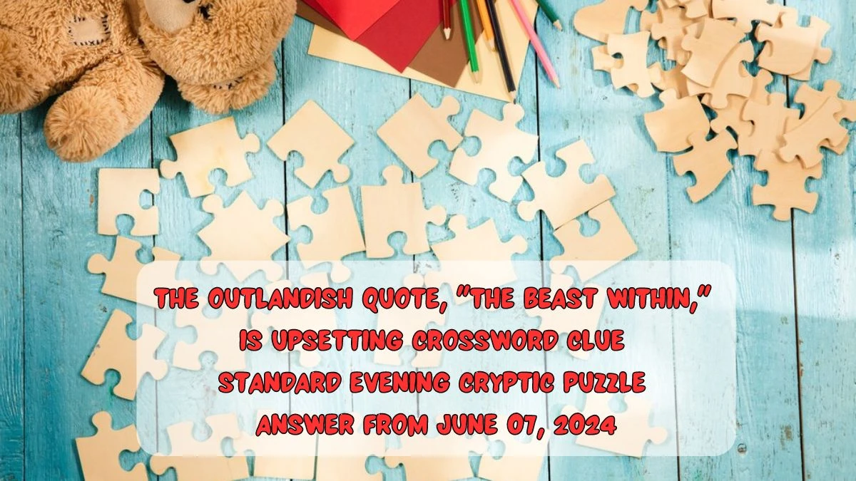 The outlandish quote, The beast within, is upsetting Crossword Clue Standard Evening Cryptic Puzzle Answer from June 07, 2024