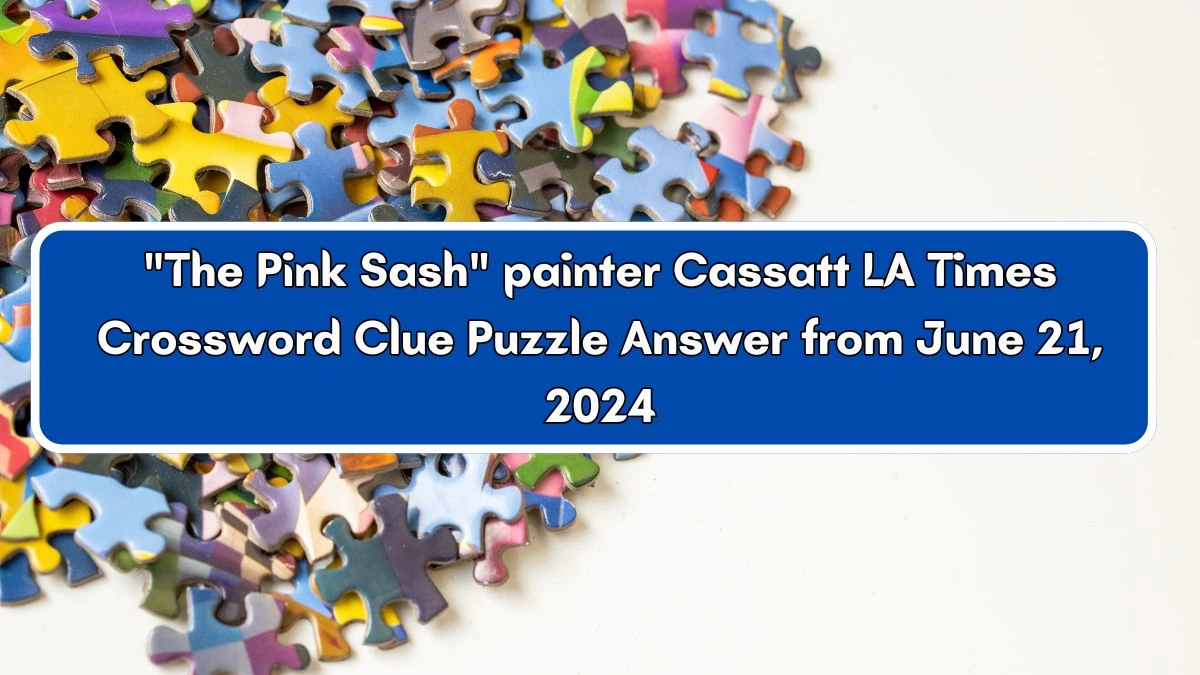 LA Times The Pink Sash painter Cassatt Crossword Clue Puzzle Answer from June 21, 2024