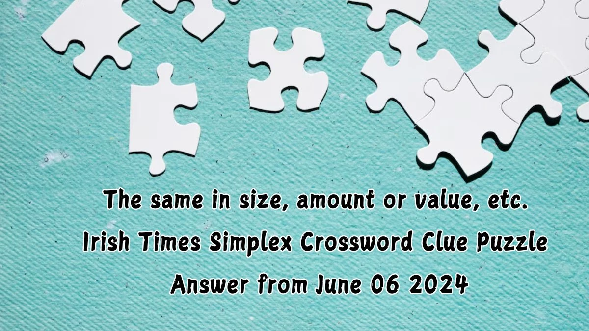 The same in size, amount or value, etc. Irish Times Simplex Crossword Clue Puzzle Answer from June 06 2024