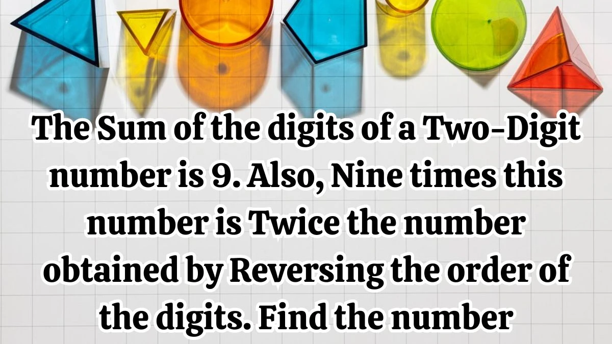 The Sum of the digits of a Two-Digit number is 9. Also, Nine times this number is Twice the number obtained by Reversing the order of the digits. Find the number