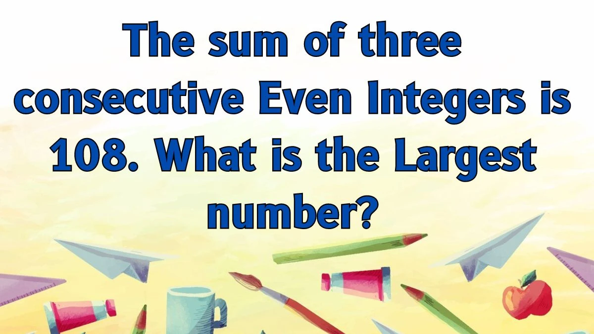 The sum of three consecutive Even Integers is 108. What is the Largest number?