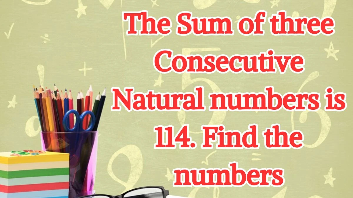 The Sum of three Consecutive Natural numbers is 114. Find the numbers