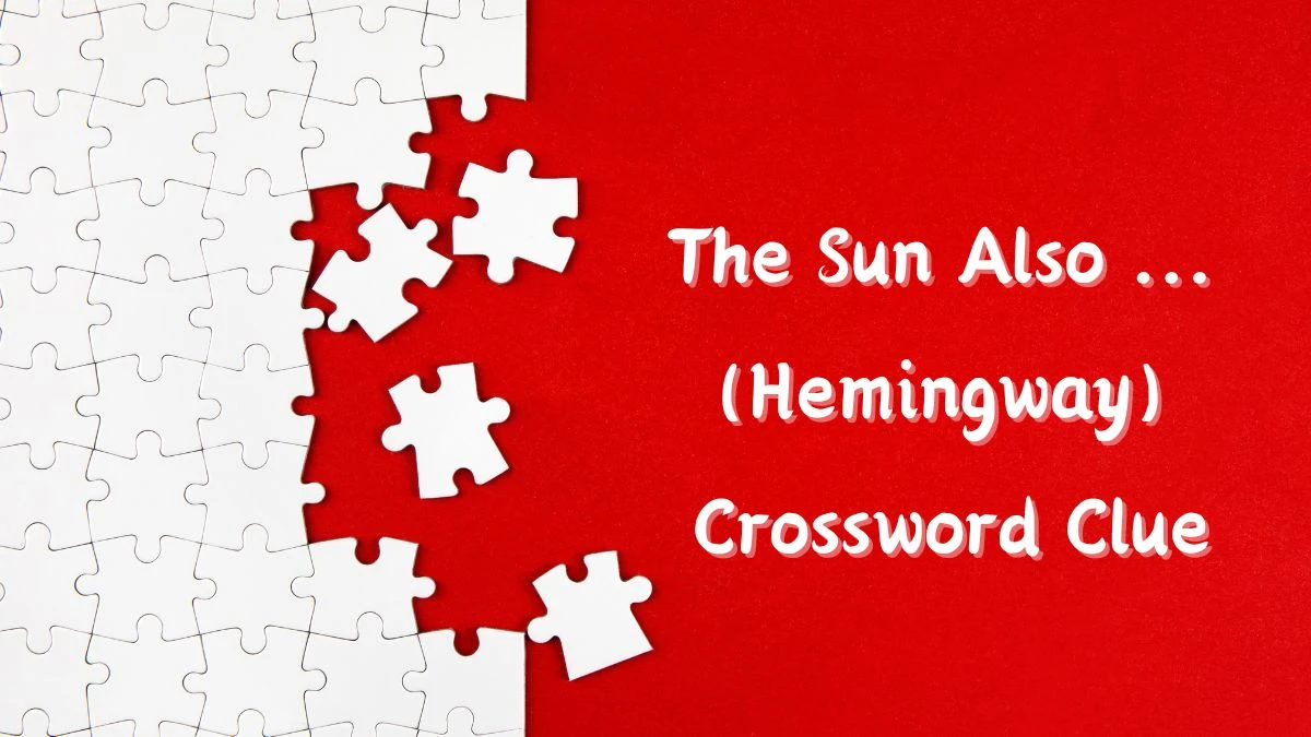 Irish Time Simplex The Sun Also ... (Hemingway) Crossword Clue Puzzle Answer from June 13, 2024