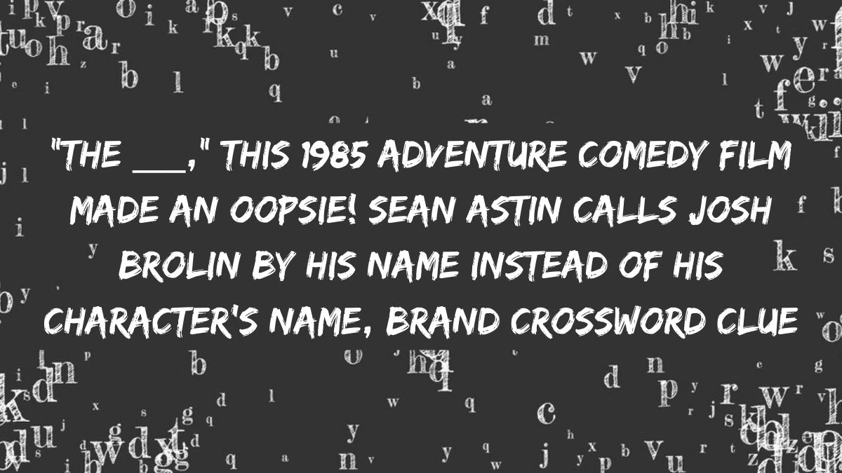 The ___, this 1985 adventure comedy film made an oopsie! Sean Astin calls Josh Brolin by his name instead of his character's name, Brand Crossword Clue