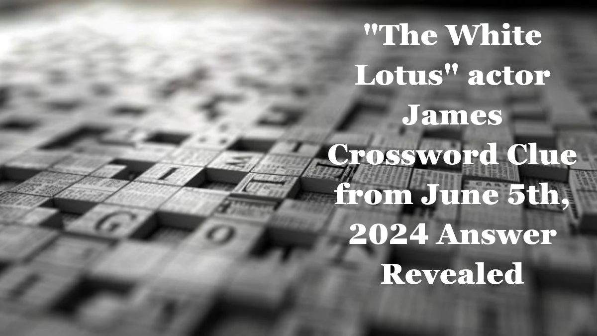 The White Lotus actor James Crossword Clue from June 5th, 2024 Answer Revealed