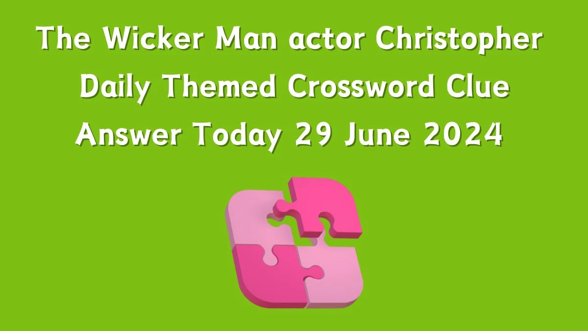 Daily Themed The Wicker Man actor Christopher Crossword Clue Puzzle Answer from June 29, 2024