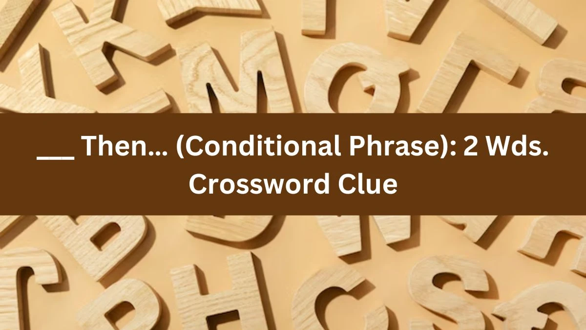 Daily Themed ___ Then… (Conditional Phrase): 2 Wds. Crossword Clue Puzzle Answer from June 13, 2024