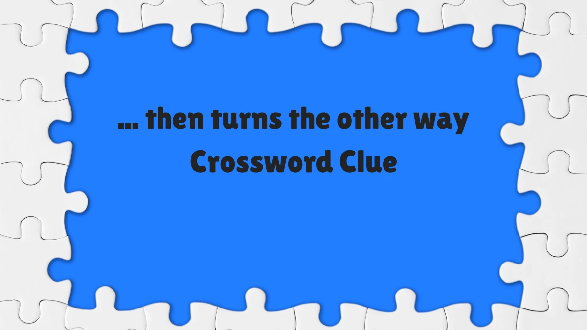 then turns the other way Crossword Clue NYT Puzzle Answer from June 12 ...