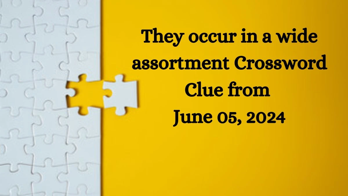 They occur in a wide assortment Crossword Clue from June 05, 2024