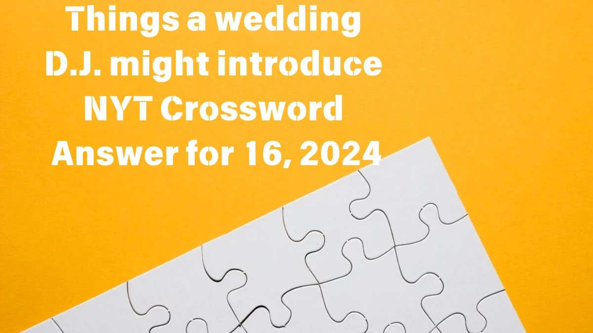 NYT Things a wedding D.J. might introduce Crossword Clue Puzzle Answer from June 16, 2024