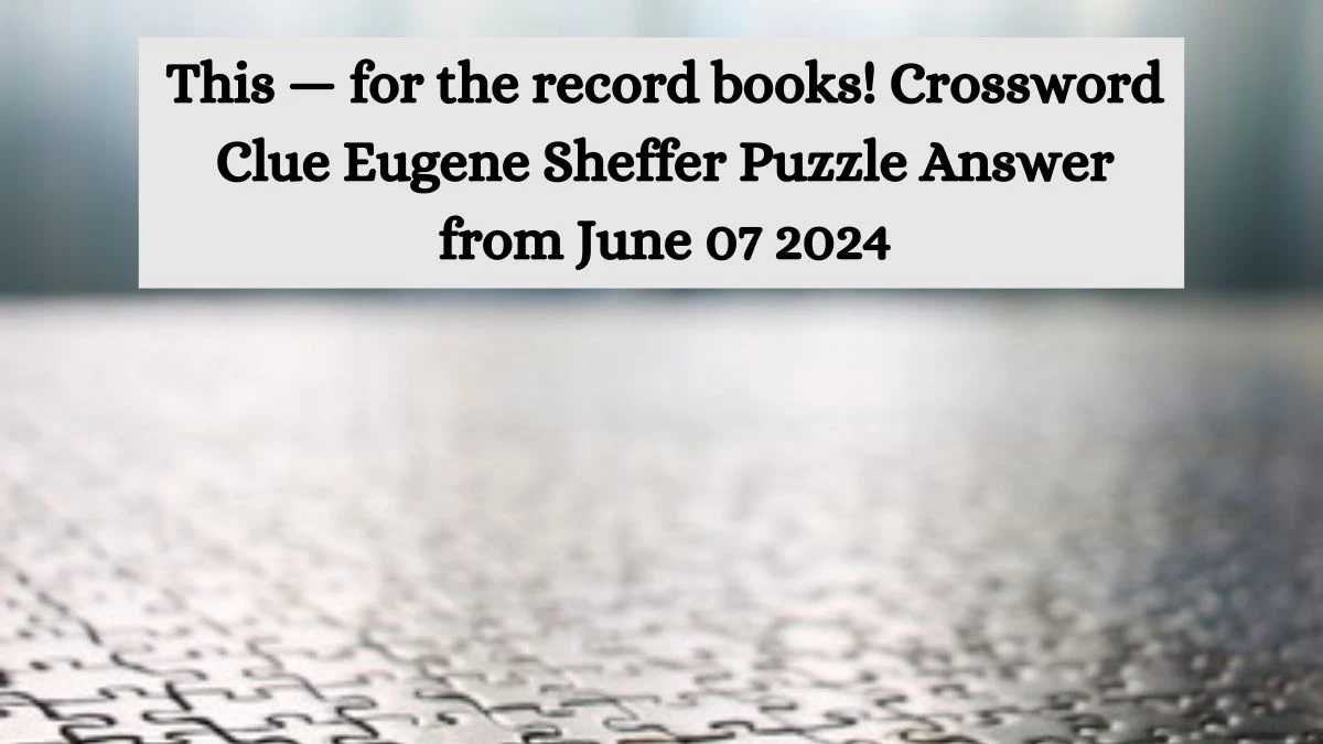 This — for the record books! Crossword Clue Eugene Sheffer Puzzle Answer from June 07 2024