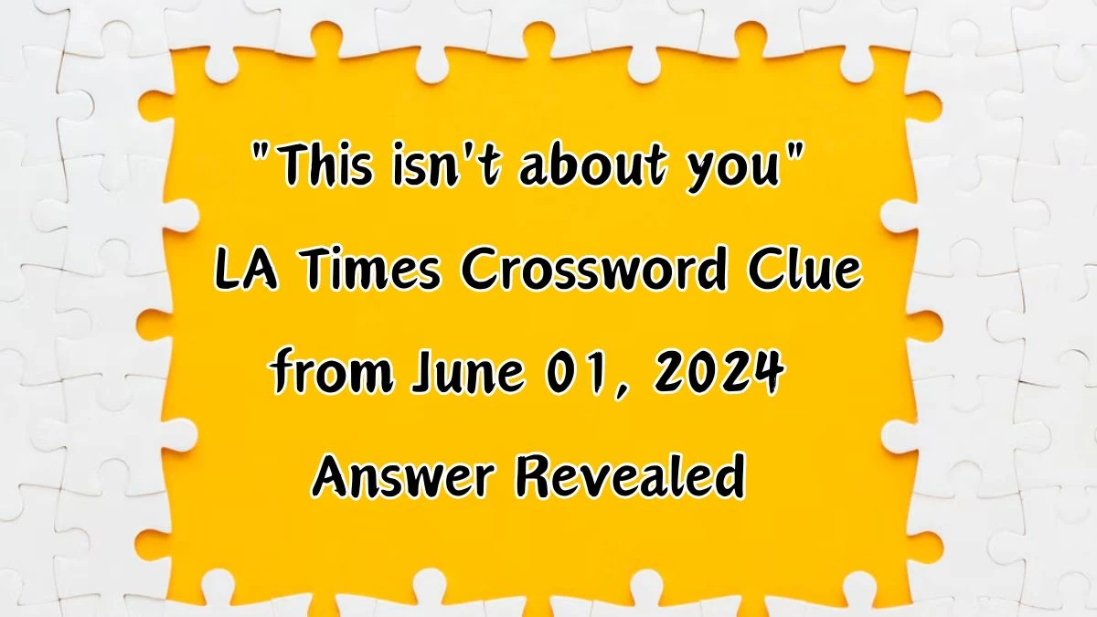 This isn't about you LA Times Crossword Clue from June 01, 2024 Answer Revealed