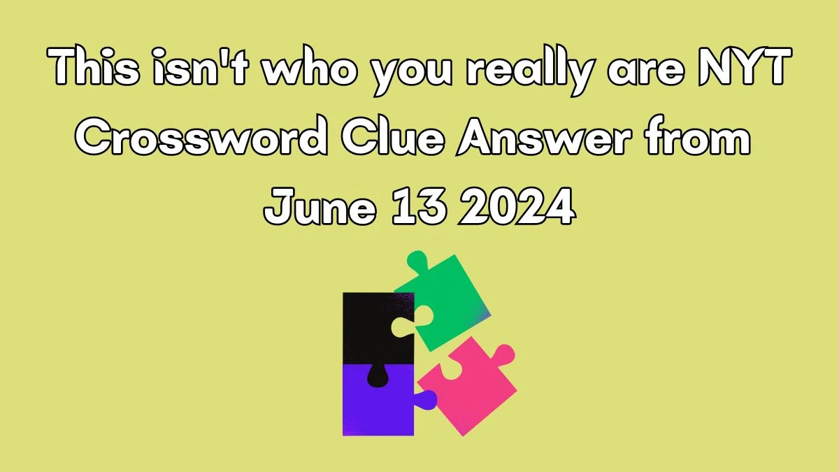 NYT This isn't who you really are Crossword Clue Puzzle Answer from June 13, 2024