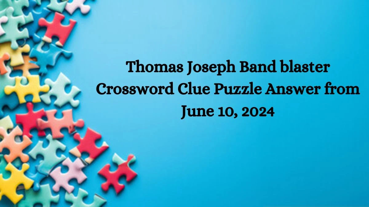 Thomas Joseph Band blaster Crossword Clue Puzzle Answer from June 10, 2024