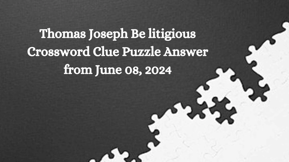 Thomas Joseph Be litigious Crossword Clue Puzzle Answer from June 08, 2024