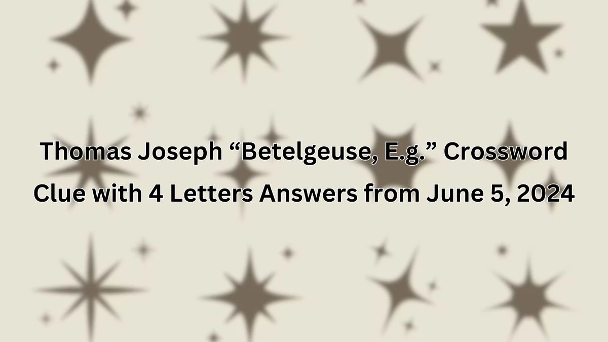 Thomas Joseph “Betelgeuse, E.g.” Crossword Clue with 4 Letters Answers from June 5, 2024