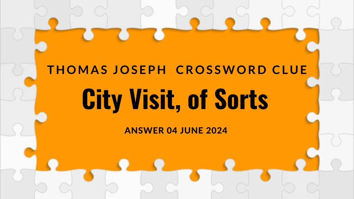 Thomas Joseph City Visit, of Sorts Crossword Clue and Answer for June 04, 2024
