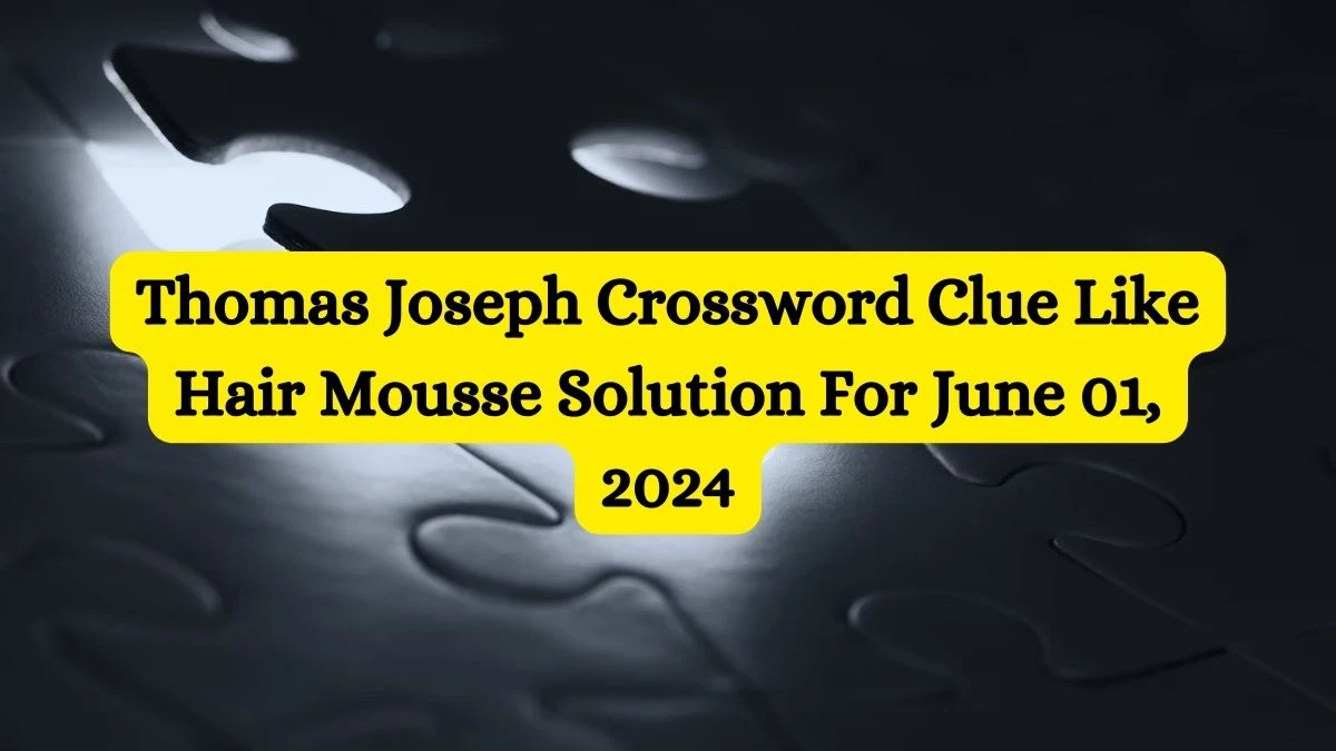 Thomas Joseph Crossword Clue Like Hair Mousse Solution For June 01