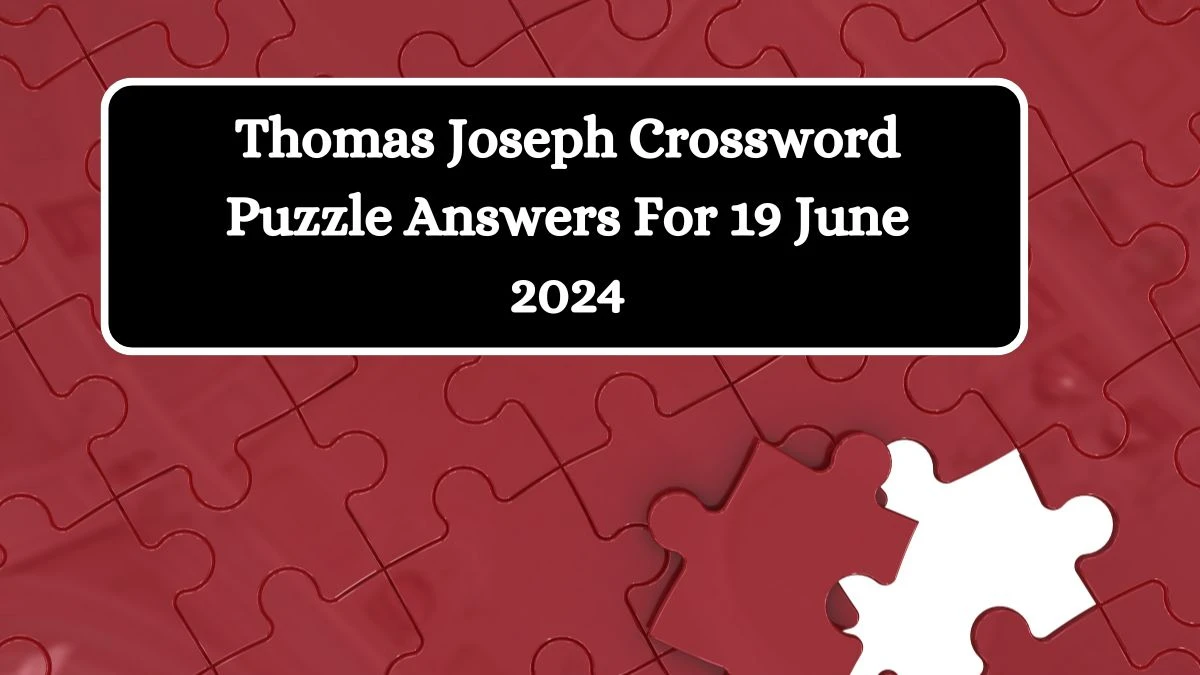 Thomas Joseph Crossword Puzzle Answers For 19 June 2024 News