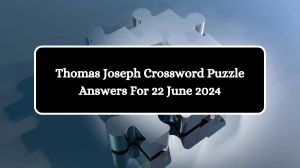 Thomas Joseph Crossword Puzzle Answers For 22 June 2024