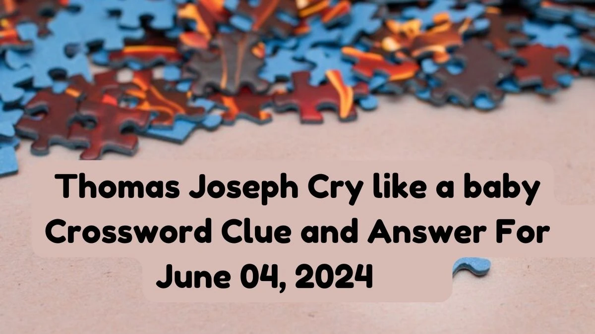 Thomas Joseph Cry like a baby Crossword Clue and Answer For June 04, 2024