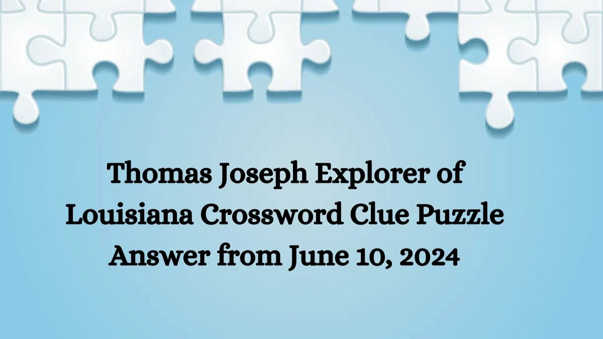 Thomas Joseph Explorer of Louisiana Crossword Clue Puzzle Answer from June 10, 2024