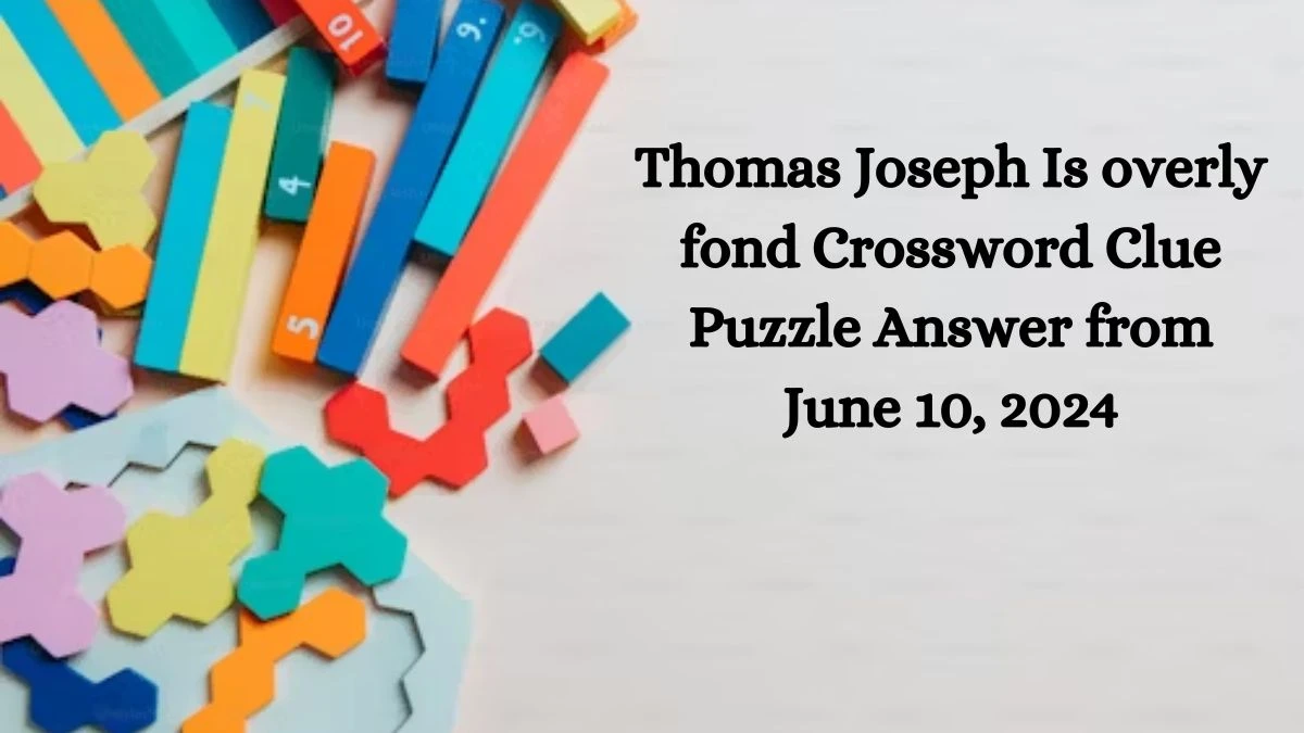 Thomas Joseph Is overly fond Crossword Clue Puzzle Answer from June 10, 2024