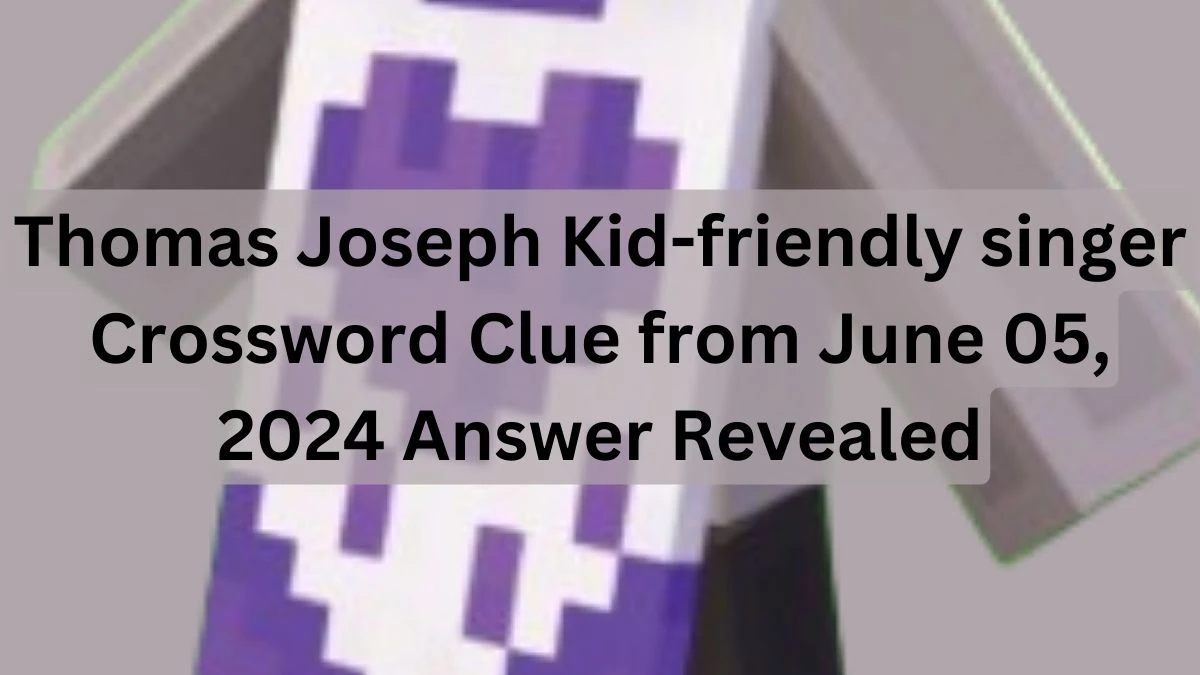 Thomas Joseph Kid-friendly singer Crossword Clue from June 05, 2024 Answer Revealed