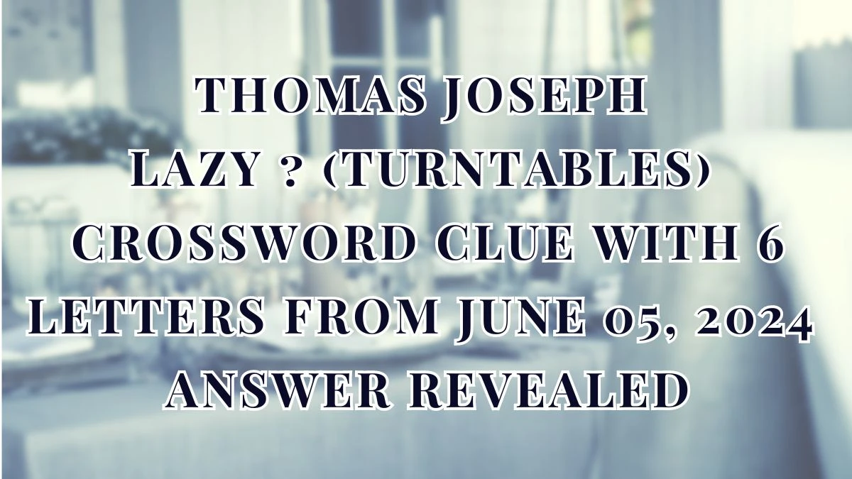 Thomas Joseph Lazy ? (turntables) Crossword Clue With 6 Letters From June 05, 2024 Answer Revealed