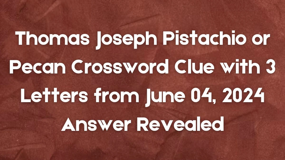 Thomas Joseph Pistachio or Pecan Crossword Clue with 3 Letters from June 04, 2024 Answer Revealed