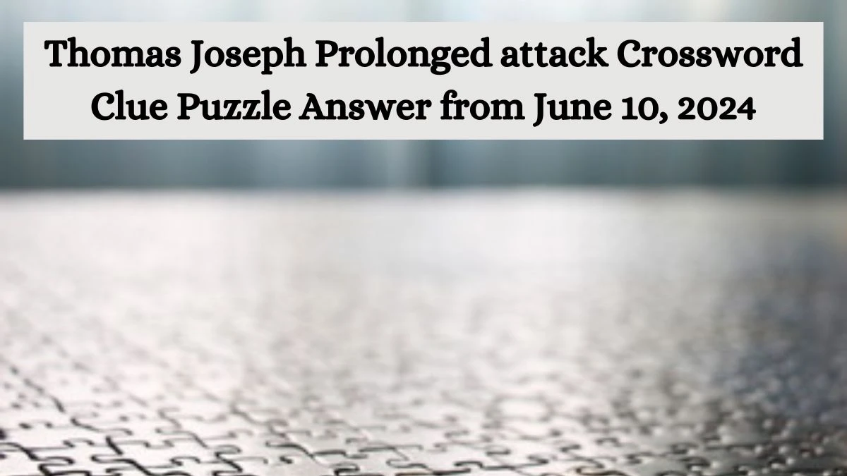 Thomas Joseph Prolonged attack Crossword Clue Puzzle Answer from June 10, 2024