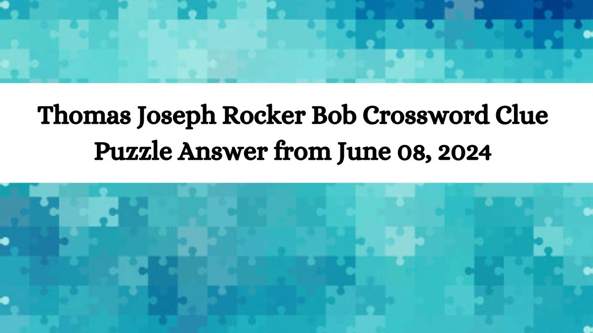 Thomas Joseph Rocker Bob Crossword Clue Puzzle Answer from June 08, 2024