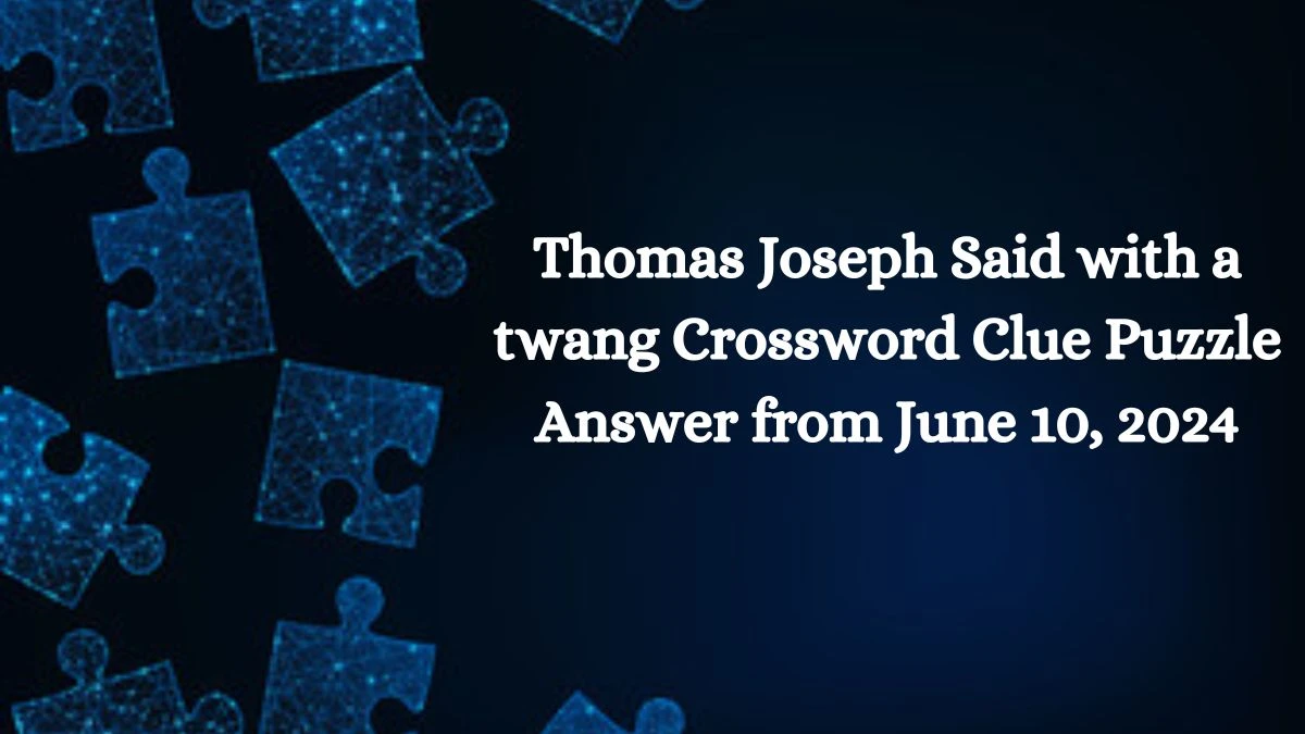 Thomas Joseph Said with a twang Crossword Clue Puzzle Answer from June 10, 2024