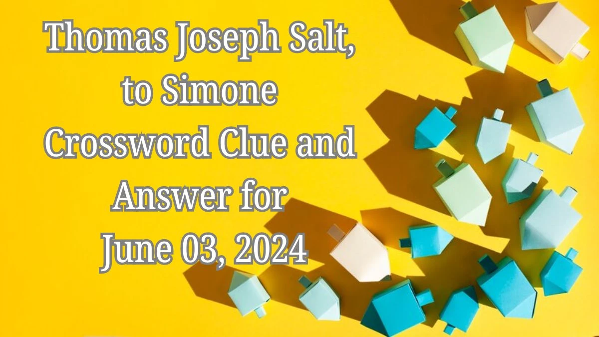 Thomas Joseph Salt, to Simone Crossword Clue and Answer for June 03, 2024