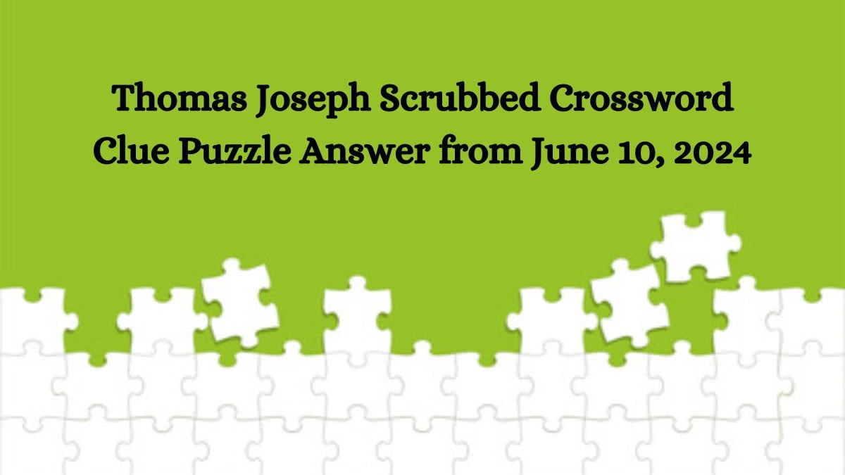 Thomas Joseph Scrubbed Crossword Clue Puzzle Answer from June 10, 2024