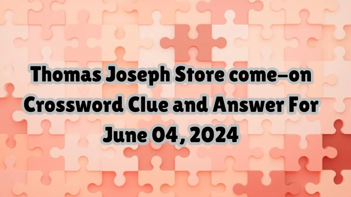 Thomas Joseph Store come-on Crossword Clue and Answer For June 04, 2024