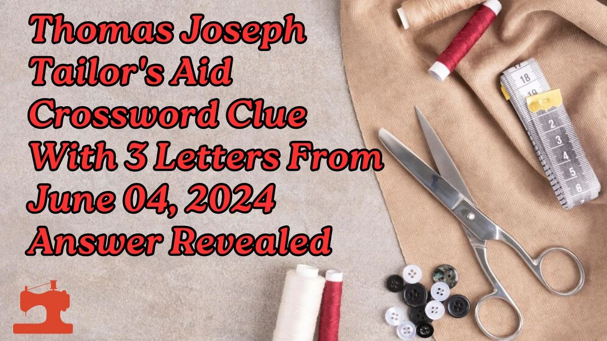 Thomas Joseph Tailor's Aid Crossword Clue With 3 Letters From June 04, 2024 Answer Revealed