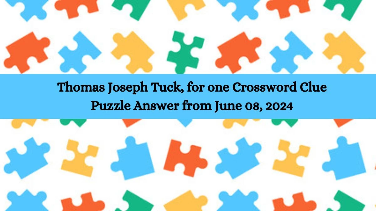 Thomas Joseph Tuck, for one Crossword Clue Puzzle Answer from June 08, 2024